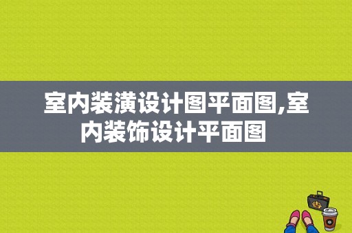 室内装潢设计图平面图,室内装饰设计平面图 