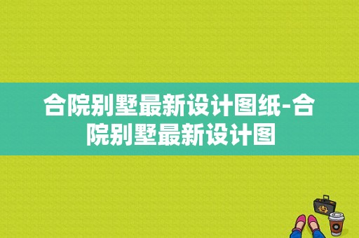 合院别墅最新设计图纸-合院别墅最新设计图