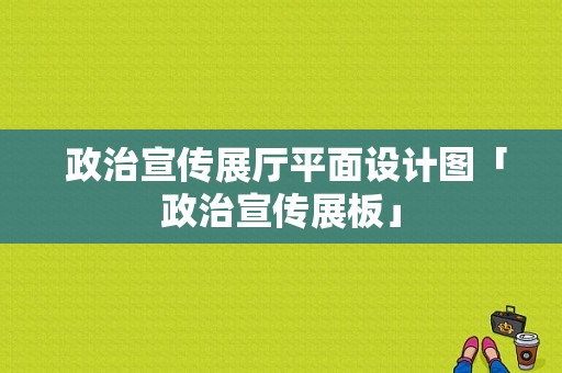  政治宣传展厅平面设计图「政治宣传展板」