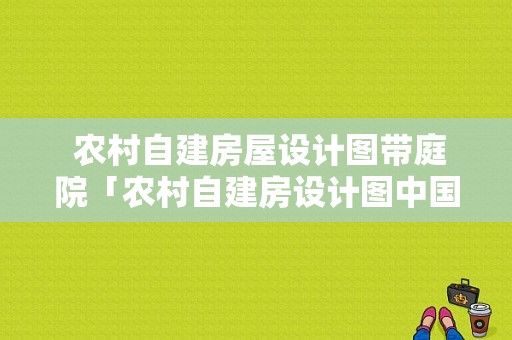  农村自建房屋设计图带庭院「农村自建房设计图中国风风格」