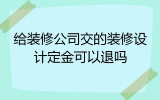  装修出设计图还能退定金吗「装修公司出设计图了但是不想用他了」